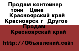 Продам контейнер 20 тонн › Цена ­ 55 000 - Красноярский край, Красноярск г. Другое » Продам   . Красноярский край